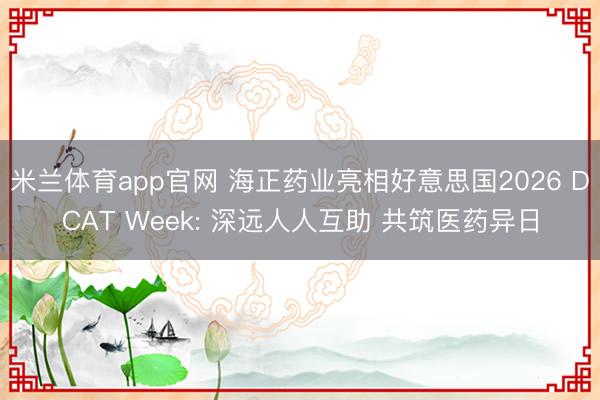 米兰体育app官网 海正药业亮相好意思国2026 DCAT Week: 深远人人互助 共筑医药异日