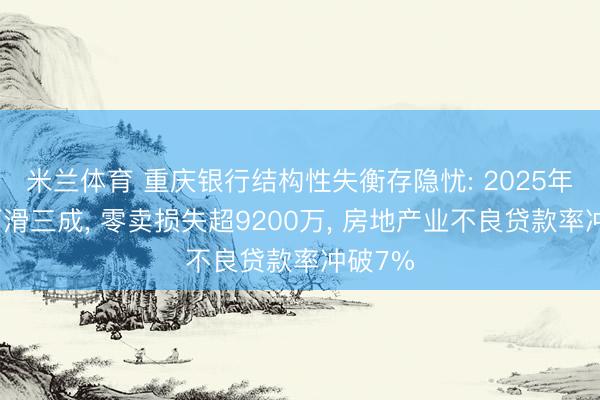 米兰体育 重庆银行结构性失衡存隐忧: 2025年中收下滑三成, 零卖损失超9200万, 房地产业不良贷款率冲破7%