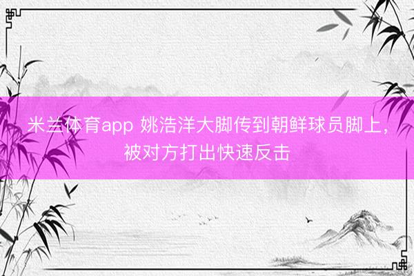 米兰体育app 姚浩洋大脚传到朝鲜球员脚上，被对方打出快速反击