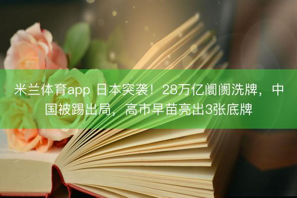 米兰体育app 日本突袭！28万亿阛阓洗牌，中国被踢出局，高市早苗亮出3张底牌